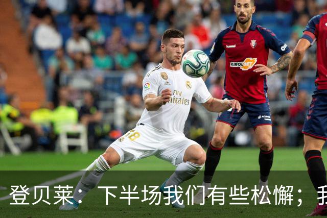 登贝莱：下半场我们有些松懈；我们的目标是进入欧冠前八
