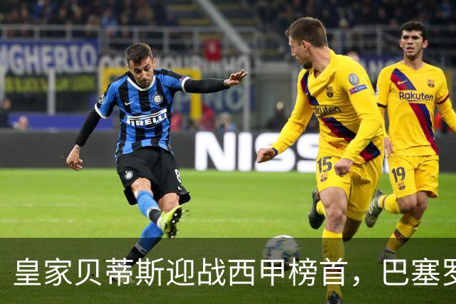 皇家贝蒂斯迎战西甲榜首，巴塞罗那能否实现九连胜？