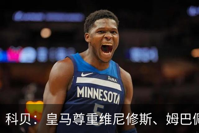 科贝：皇马尊重维尼修斯、姆巴佩等人不穿支持休达球衣的决定