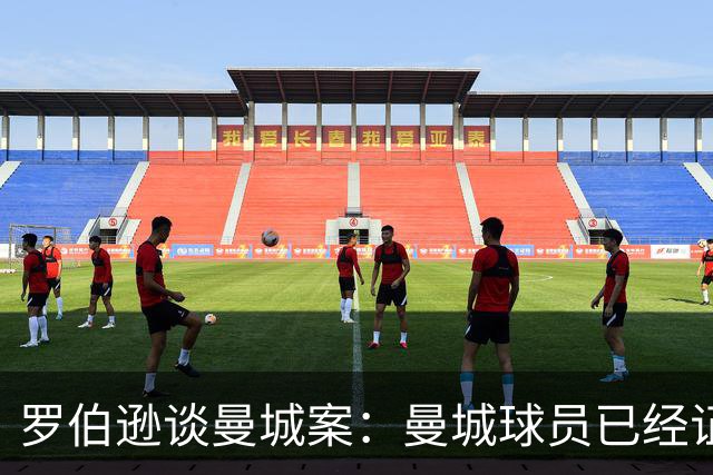 罗伯逊谈曼城案：曼城球员已经证明他们的实力，球员不该受到谴责