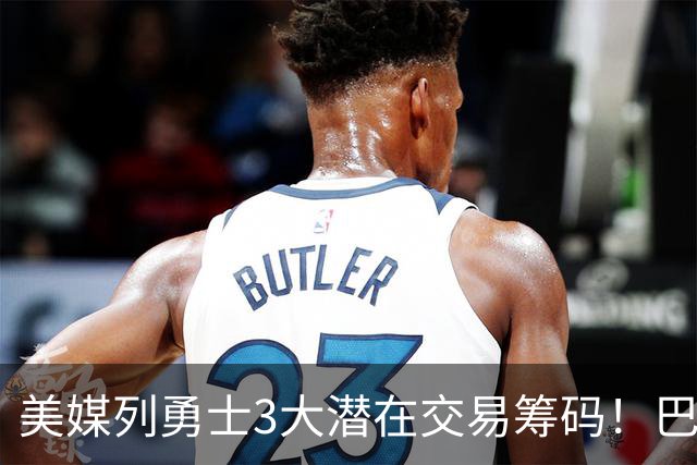 美媒列勇士3大潜在交易筹码！巴特勒波神在列 库里38岁迎关键选择
