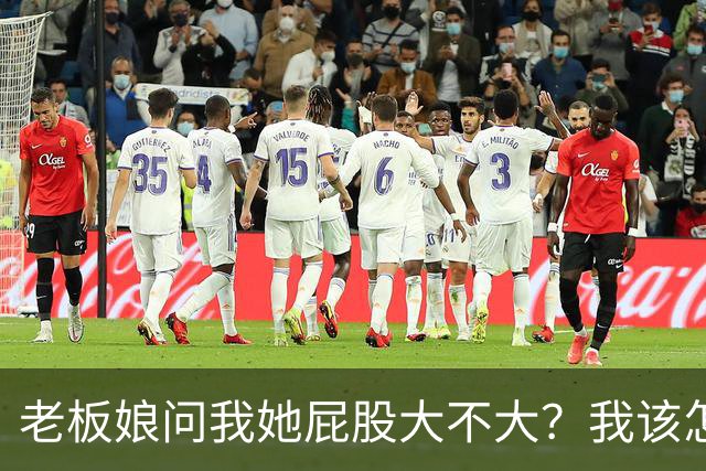 老板娘问我她屁股大不大？我该怎么回答？