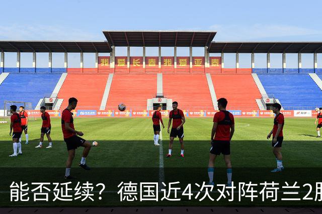 能否延续？德国近4次对阵荷兰2胜2平保持不败