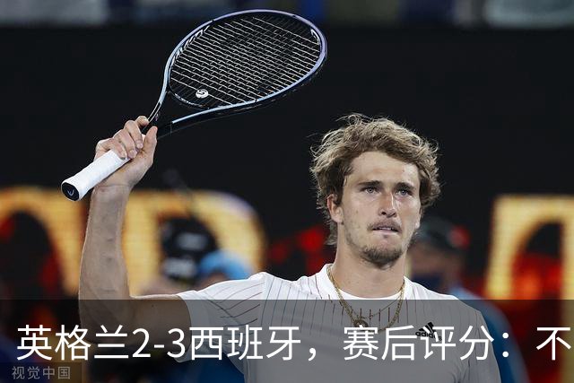 英格兰2-3西班牙，赛后评分：不是亚马尔第一，西班牙15号第一