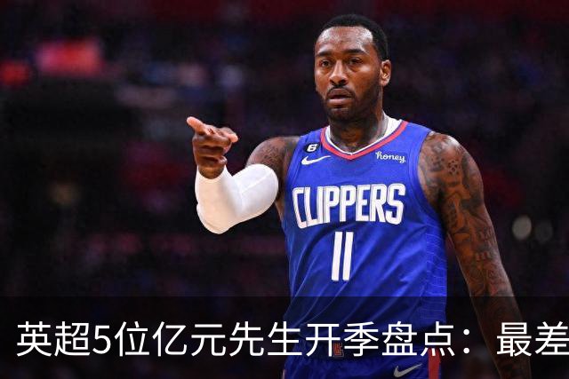 英超5位亿元先生开季盘点：最差的绝不是托纳利！