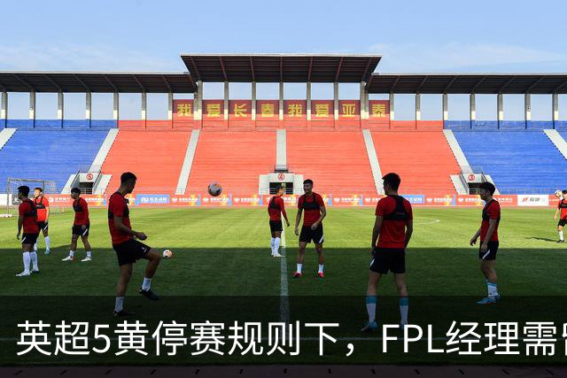 英超5黄停赛规则下，FPL经理需留意的纪律风险