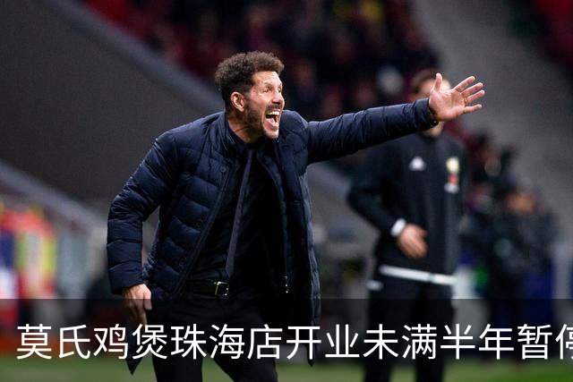 莫氏鸡煲珠海店开业未满半年暂停营业，顾客可申请充值退款；莫叔：很正常，经营不下去了；此前称儿女都已辞职，砸600万养鸡