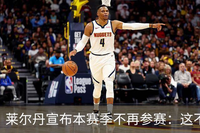 莱尔丹宣布本赛季不再参赛：这不是退役