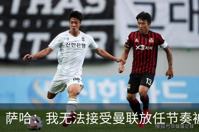萨哈：我无法接受曼联放任节奏被对手牵着走，球员有时太懒散