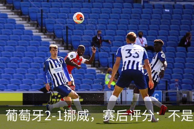 葡萄牙2-1挪威，赛后评分：不是哈兰德第一，葡萄牙11号排第一