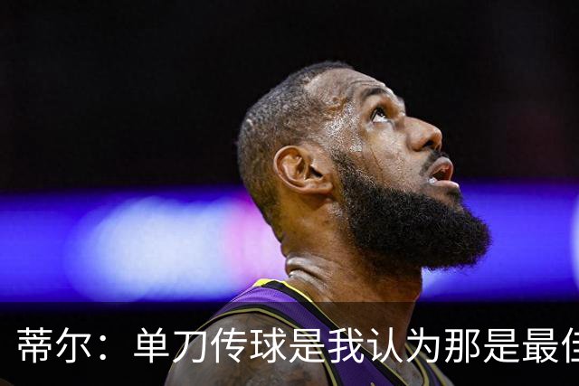 蒂尔：单刀传球是我认为那是最佳选择，事后来看直接打门更好