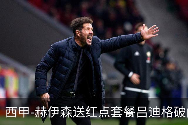 西甲-赫伊森送红点套餐吕迪格破门 十人皇马1-2马竞