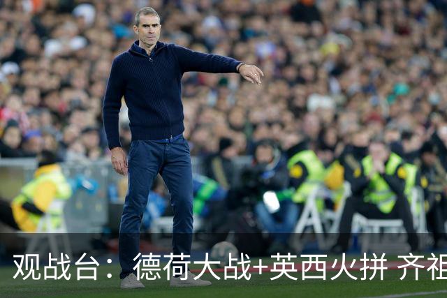观战台：德荷大战+英西火拼 齐祖渣叔首秀+C罗仍出战