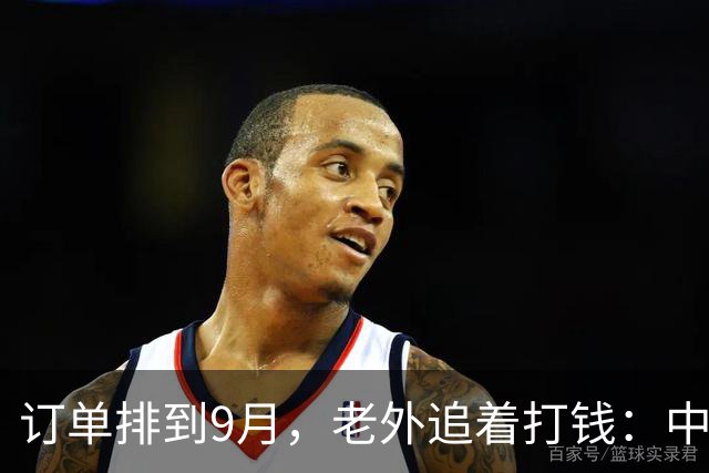 订单排到9月，老外追着打钱：中国这个土行业，正闷声割全球韭菜