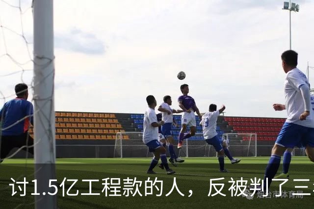 讨1.5亿工程款的人，反被判了三年半
