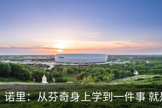 诺里：从芬奇身上学到一件事 就是要敢于对球员说残酷的实话