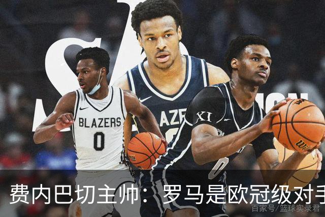 费内巴切主帅：罗马是欧冠级对手，我们必须保持专注