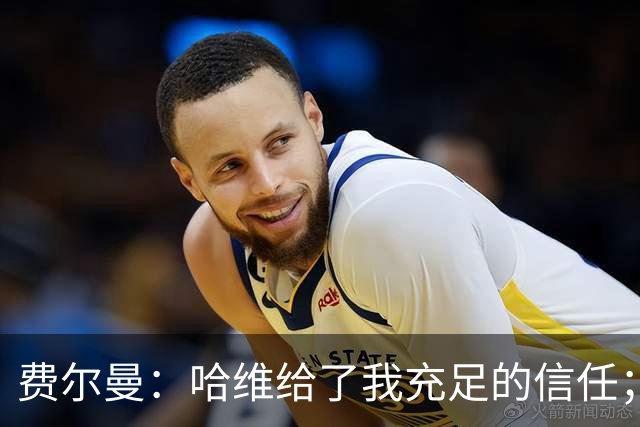 费尔曼：哈维给了我充足的信任；我的风格就是努力向前传球