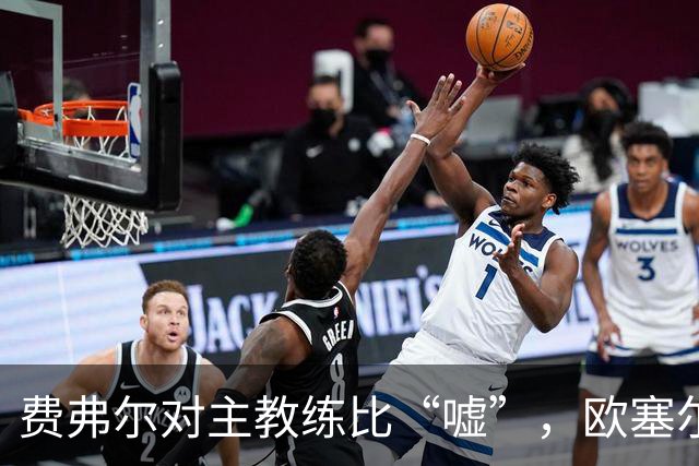 费弗尔对主教练比“嘘”，欧塞尔主帅：欣赏费弗尔的硬汉回应