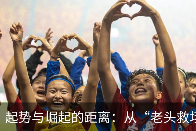 起势与崛起的距离：从“老头救场”看中国足球的青春期尴尬