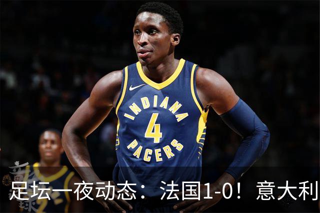 足坛一夜动态：法国1-0！意大利0-2比利时 曼城或被扣80分
