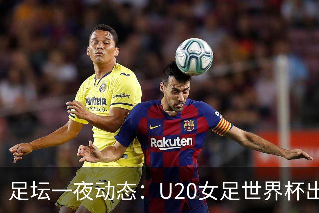 足坛一夜动态：U20女足世界杯出局！曼联2-3遭逆转 巴萨7-2
