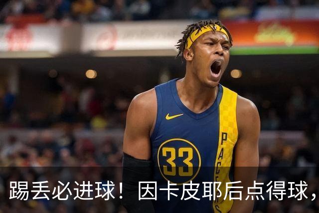 踢丢必进球！因卡皮耶后点得球，小禁区内射门打飞