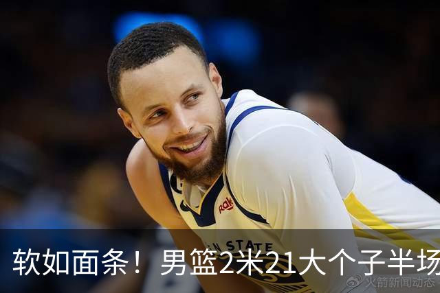 软如面条！男篮2米21大个子半场0板全场0分，球迷：凭什么不带周琦？