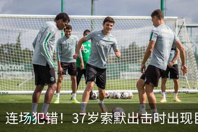 连场犯错！37岁索默出击时出现巨大失误，送出空门大礼