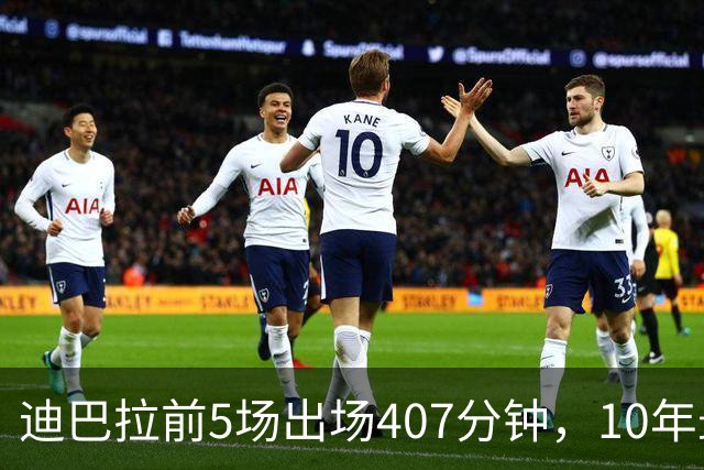 迪巴拉前5场出场407分钟，10年最多