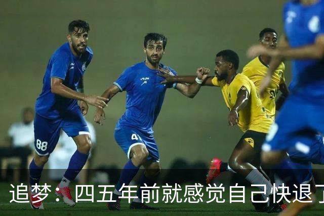 追梦：四五年前就感觉自己快退了 经常想退役但现在还没准备好