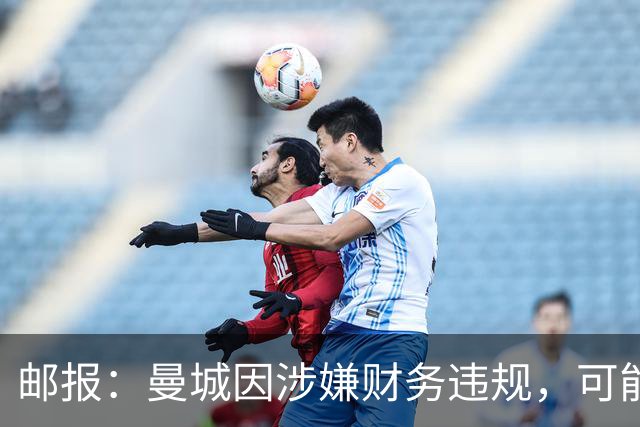 邮报：曼城因涉嫌财务违规，可能面临总额超6亿英镑的索赔