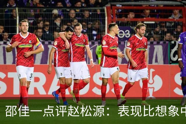 邵佳一点评赵松源：表现比想象中要好 符合国家队基本要求