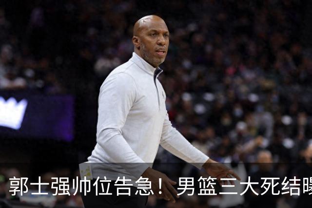 郭士强帅位告急！男篮三大死结曝光，下任主帅谁最合适？
