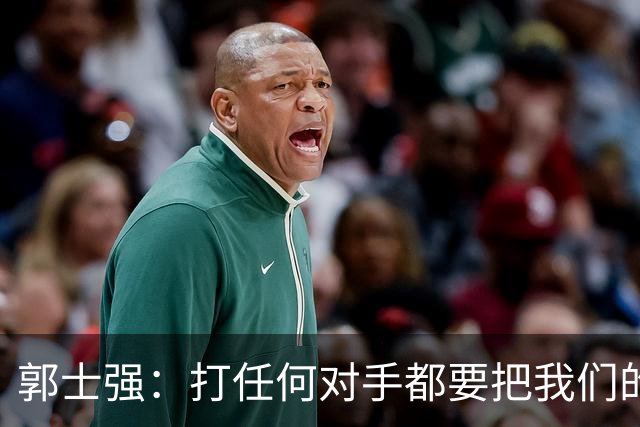 郭士强：打任何对手都要把我们的特点打出来 这是最重要的