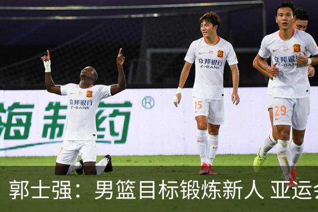 郭士强：男篮目标锻炼新人 亚运会以赛代练瞄准奥运