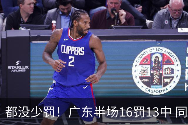 都没少罚！广东半场16罚13中 同曦则是19罚15中