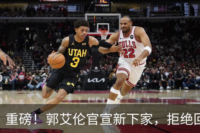 重磅！郭艾伦官宣新下家，拒绝回归辽篮，落叶归根落空