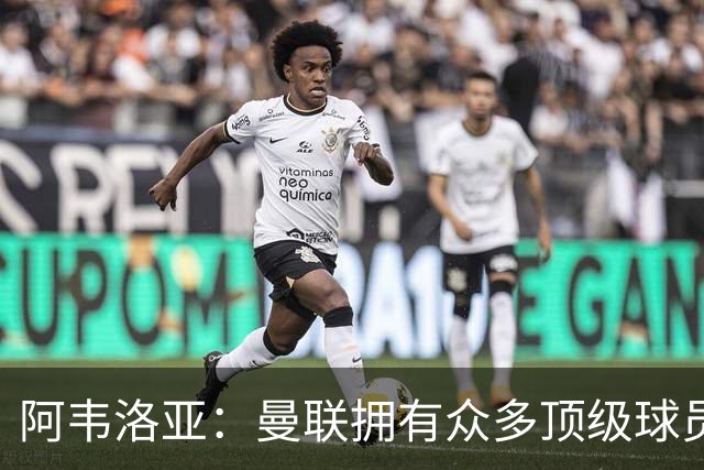 阿韦洛亚：曼联拥有众多顶级球员，但我相信我们能战胜他们