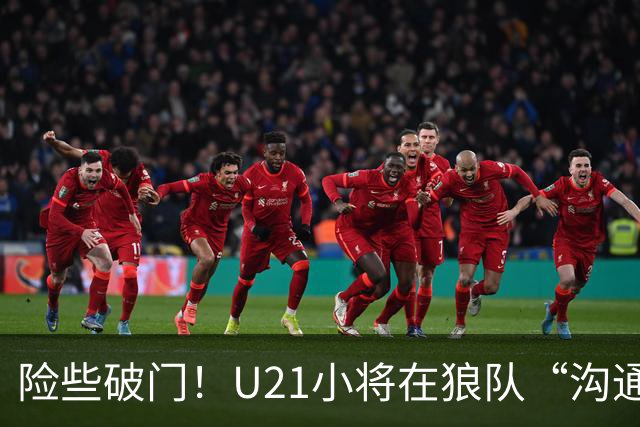 险些破门！U21小将在狼队“沟通不畅”，攻防两端俱佳，但有失误