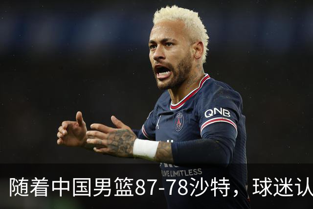 随着中国男篮87-78沙特，球迷认清3个事实，这水平夺冠有困难