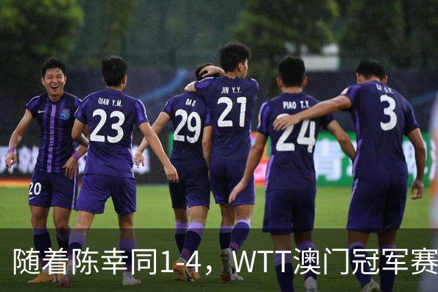 随着陈幸同1-4，WTT澳门冠军赛女单决赛2席诞生：1名中国选手在列