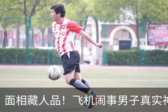 面相藏人品！飞机闹事男子真实神态曝光，自作聪明最终自食恶果
