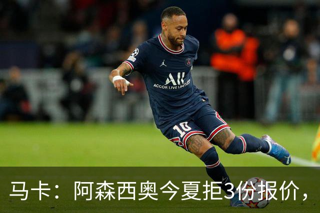 马卡：阿森西奥今夏拒3份报价，其中两份来自切尔西和利物浦