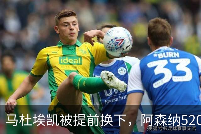 马杜埃凯被提前换下，阿森纳5200万英镑引援的产出难题
