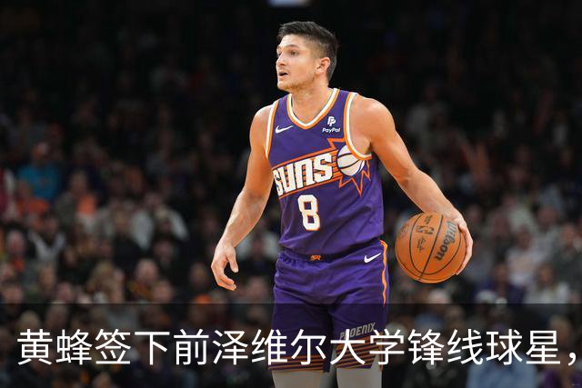 黄蜂签下前泽维尔大学锋线球星，但他应该很快就会被裁掉？