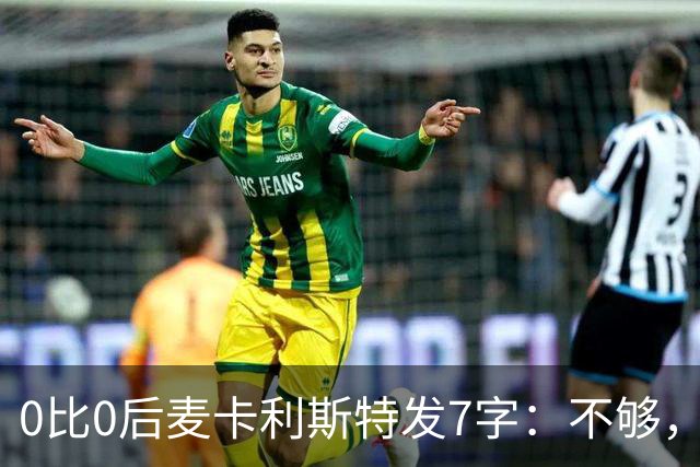 0比0后麦卡利斯特发7字：不够，低头继续干