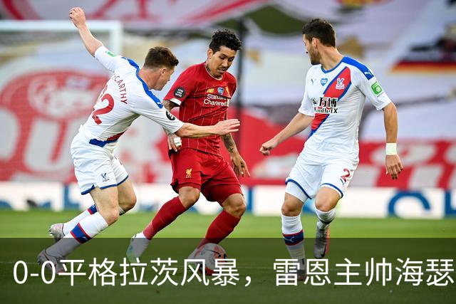 0-0平格拉茨风暴，雷恩主帅海瑟执教17场欧联杯未尝胜绩
