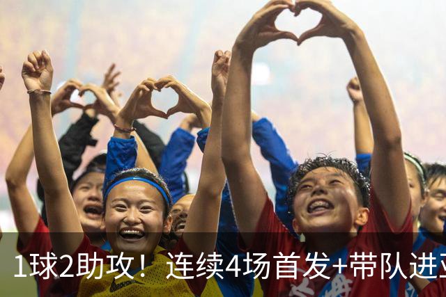 1球2助攻！连续4场首发+带队进亚运会4强，重回国家队或稳了