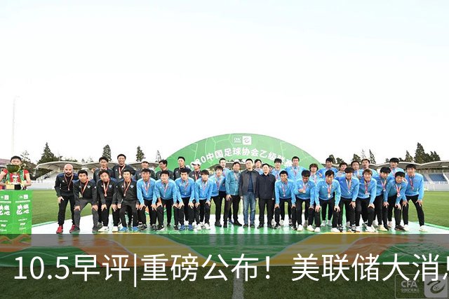10.5早评|重磅公布！美联储大消息！A股要小心？